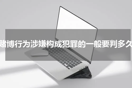 赌博行为涉嫌构成犯罪的一般要判多久