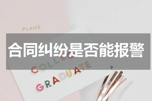 合同纠纷是否能报警