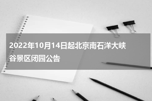 2022年10月14日起北京南石洋大峡谷景区闭园公告