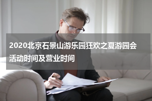 2020北京石景山游乐园狂欢之夏游园会活动时间及营业时间