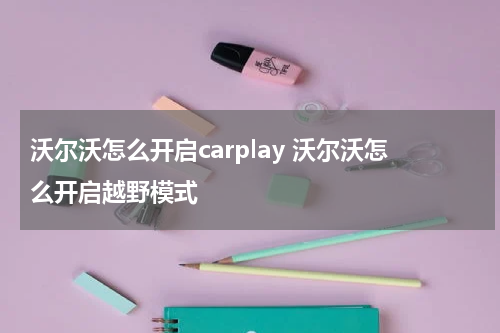 沃尔沃怎么开启carplay 沃尔沃怎么开启越野模式
