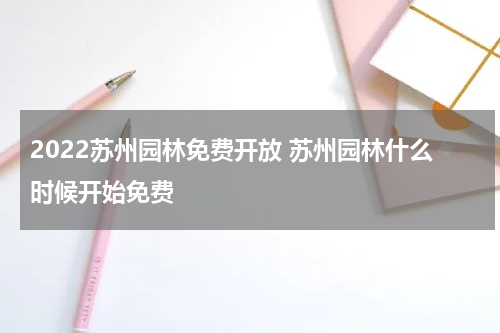 2022苏州园林免费开放 苏州园林什么时候开始免费