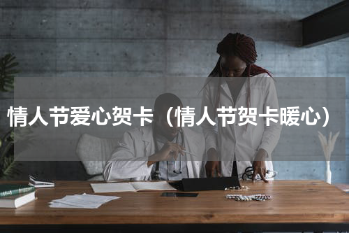 情人节爱心贺卡（情人节贺卡暖心）