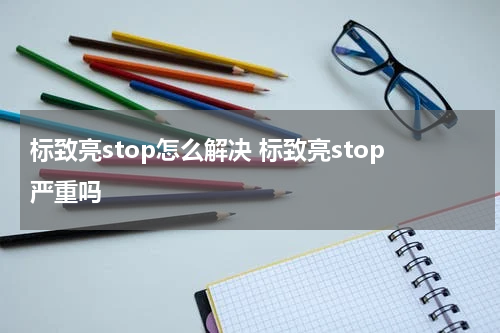 标致亮stop怎么解决 标致亮stop严重吗