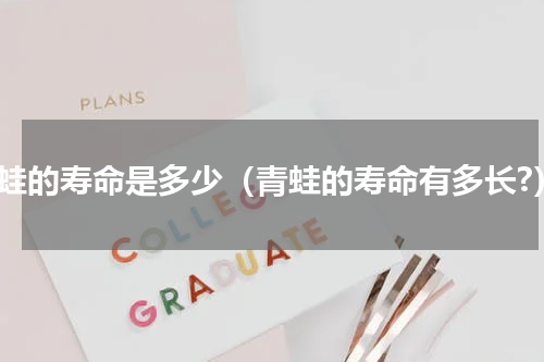 青蛙的寿命是多少（青蛙的寿命有多长?）