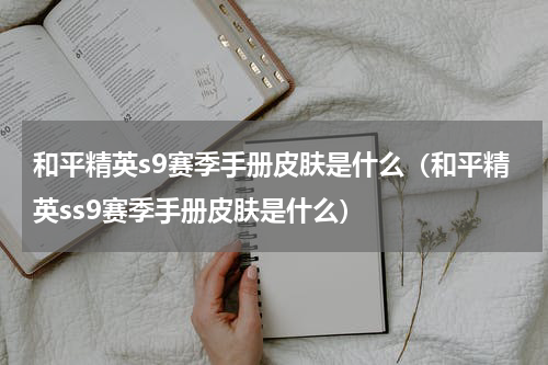 和平精英s9赛季手册皮肤是什么（和平精英ss9赛季手册皮肤是什么）