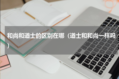 和尚和道士的区别在哪（道士和和尚一样吗）