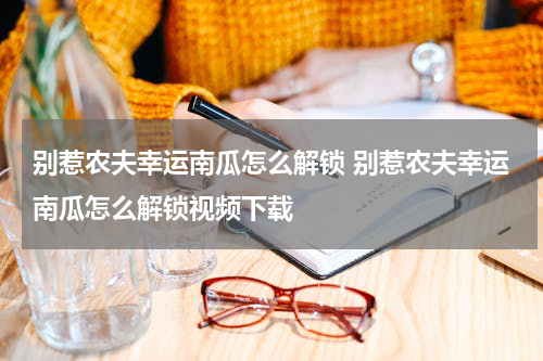 别惹农夫幸运南瓜怎么解锁 别惹农夫幸运南瓜怎么解锁视频下载