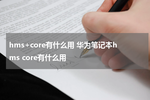 hms+core有什么用 华为笔记本hms core有什么用