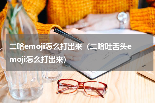 二哈emoji怎么打出来（二哈吐舌头emoji怎么打出来）