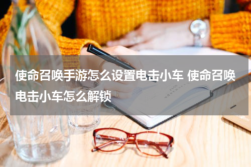 使命召唤手游怎么设置电击小车 使命召唤电击小车怎么解锁