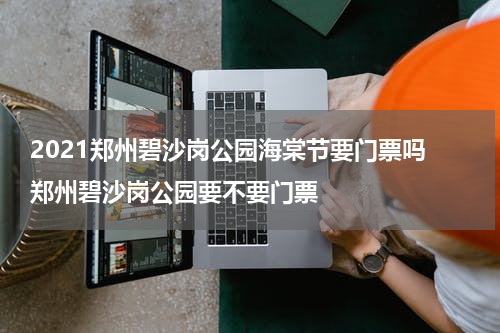 2021郑州碧沙岗公园海棠节要门票吗 郑州碧沙岗公园要不要门票