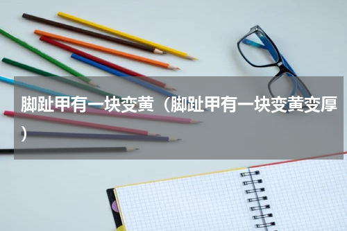 脚趾甲有一块变黄（脚趾甲有一块变黄变厚）