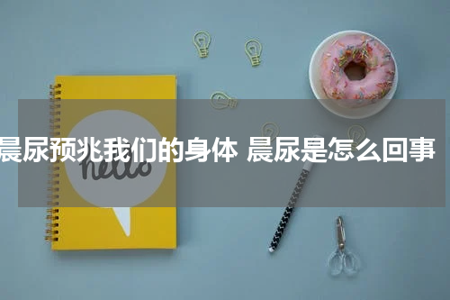 晨尿预兆我们的身体 晨尿是怎么回事