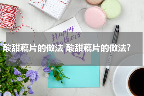 酸甜藕片的做法 酸甜藕片的做法?