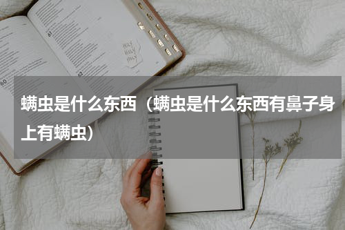 螨虫是什么东西（螨虫是什么东西有鼻子身上有螨虫）