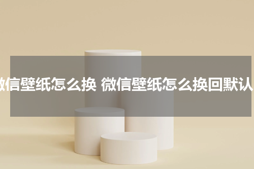 微信壁纸怎么换 微信壁纸怎么换回默认