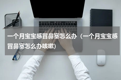 一个月宝宝感冒鼻塞怎么办（一个月宝宝感冒鼻塞怎么办咳嗽）