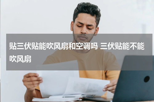 贴三伏贴能吹风扇和空调吗 三伏贴能不能吹风扇