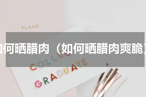 如何晒腊肉（如何晒腊肉爽脆）