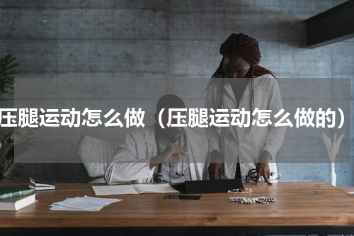 压腿运动怎么做（压腿运动怎么做的）