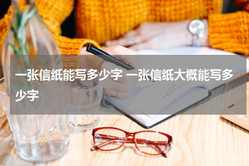 一张信纸能写多少字 一张信纸大概能写多少字