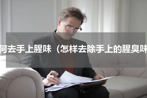 如何去手上腥味（怎样去除手上的腥臭味）