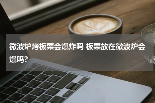 微波炉烤板栗会爆炸吗 板栗放在微波炉会爆吗?