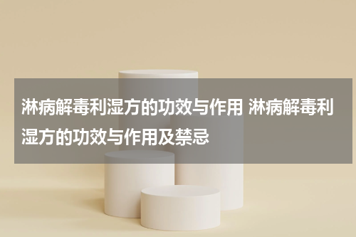 淋病解毒利湿方的功效与作用 淋病解毒利湿方的功效与作用及禁忌