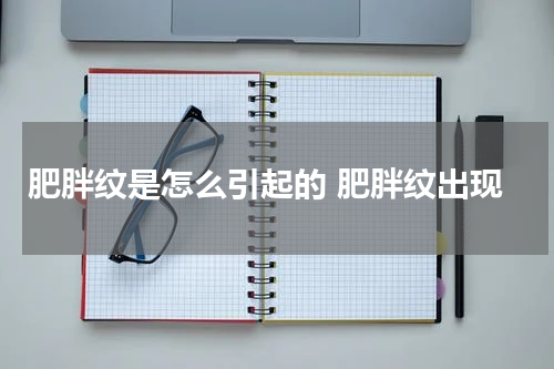 肥胖纹是怎么引起的 肥胖纹出现