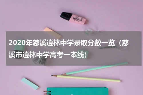2020年慈溪逍林中学录取分数一览（慈溪市逍林中学高考一本线）