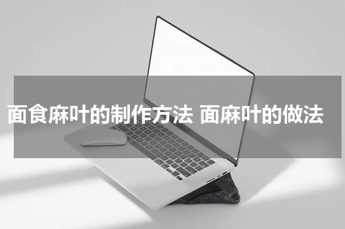 面食麻叶的制作方法 面麻叶的做法
