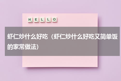 虾仁炒什么好吃（虾仁炒什么好吃又简单饭的家常做法）