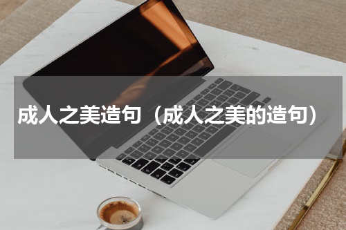 成人之美造句（成人之美的造句）