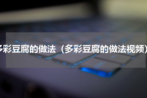 多彩豆腐的做法（多彩豆腐的做法视频）