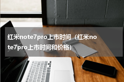 红米note7pro上市时间（红米note7pro上市时间和价格）