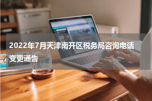 2022年7月天津南开区税务局咨询电话变更通告