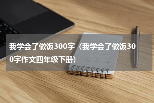 我学会了做饭300字（我学会了做饭300字作文四年级下册）