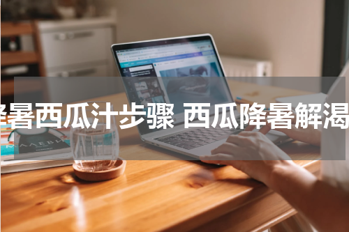 降暑西瓜汁步骤 西瓜降暑解渴