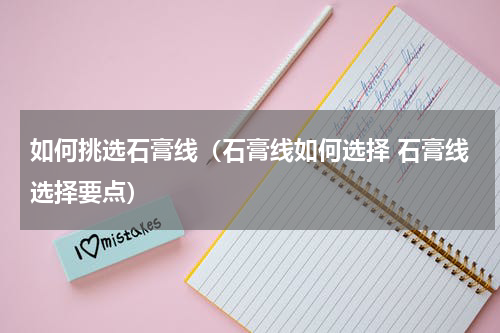 如何挑选石膏线（石膏线如何选择 石膏线选择要点）