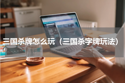 三国杀牌怎么玩（三国杀字牌玩法）