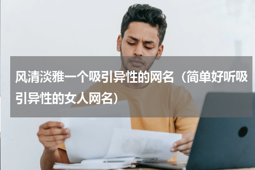 风清淡雅一个吸引异性的网名（简单好听吸引异性的女人网名）