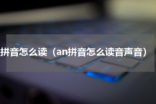 an拼音怎么读（an拼音怎么读音声音）