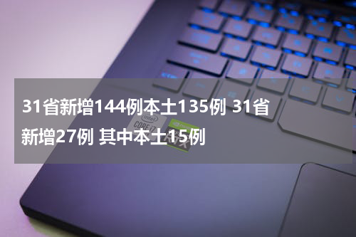 31省新增144例本土135例 31省新增27例 其中本土15例