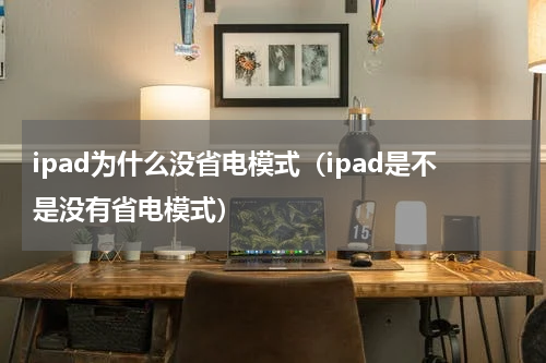 ipad为什么没省电模式（ipad是不是没有省电模式）