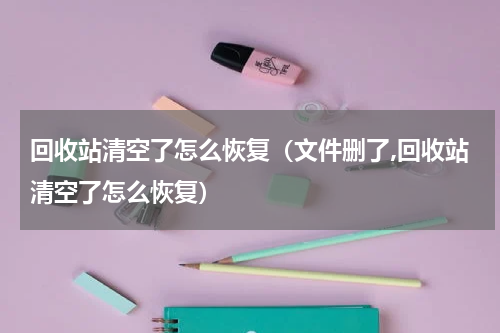 回收站清空了怎么恢复（文件删了,回收站清空了怎么恢复）