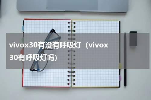 vivox30有没有呼吸灯（vivox30有呼吸灯吗）