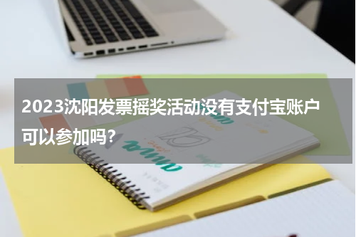 2023沈阳发票摇奖活动没有支付宝账户可以参加吗？