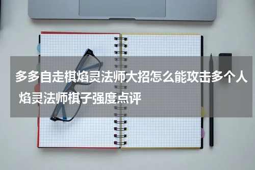 多多自走棋焰灵法师大招怎么能攻击多个人 焰灵法师棋子强度点评