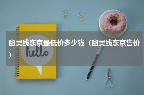 幽灵线东京最低价多少钱（幽灵线东京售价）